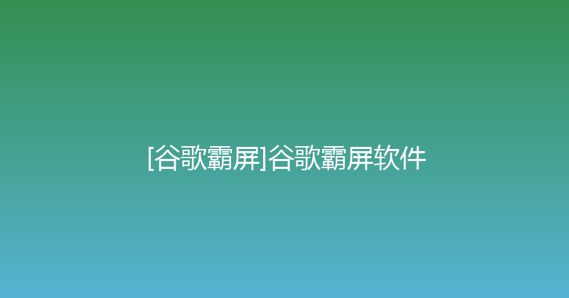 [谷歌霸屏]谷歌霸屏软件 封面图