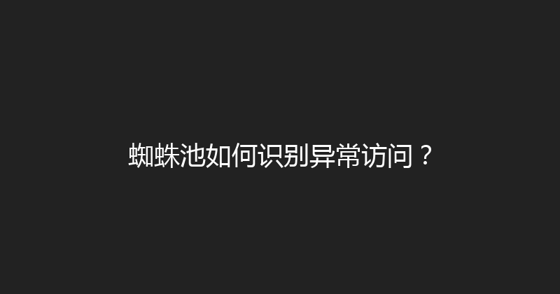 蜘蛛池如何识别异常访问？ 封面图