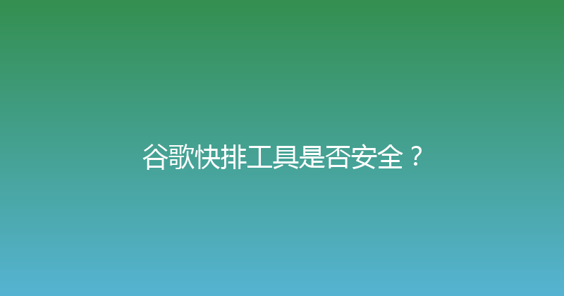 谷歌快排工具是否安全？ 封面图