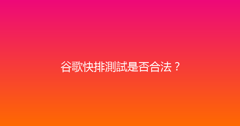 谷歌快排測試是否合法？ 封面图